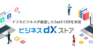 ドコモが厳選したSaaSでDXを実現 ビジネスdXストア